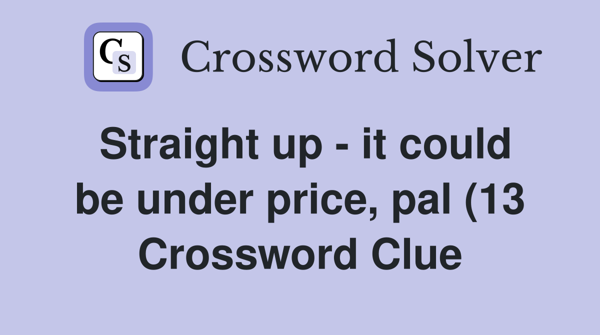 Straight up it could be under price pal (13) Crossword Clue Straight up it could be under price pal (13) Crossword Clue